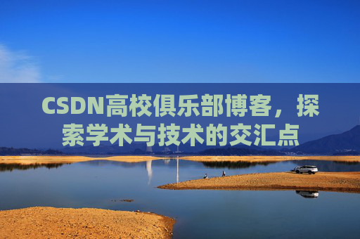 CSDN高校俱乐部博客,探索学术与技术的交汇点